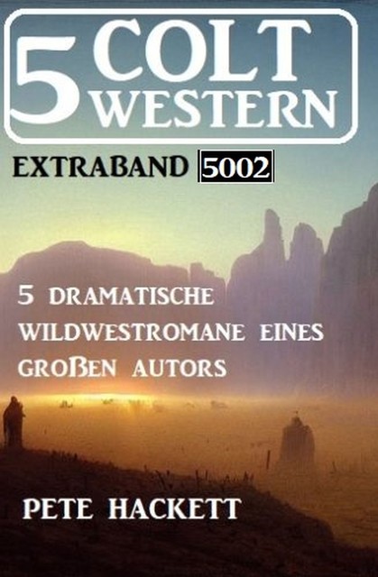 5 Colt Western Extraband 5002 – 5 dramatische Wildwestromane eines großen Autors, Pete Hackett