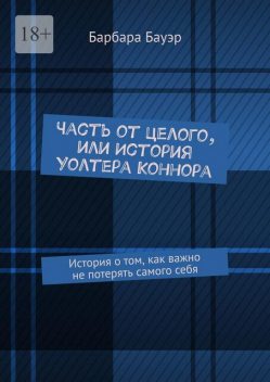 Часть от целого, или История Уолтера Коннора. История о том, как важно не потерять самого себя, Барбара Бауэр