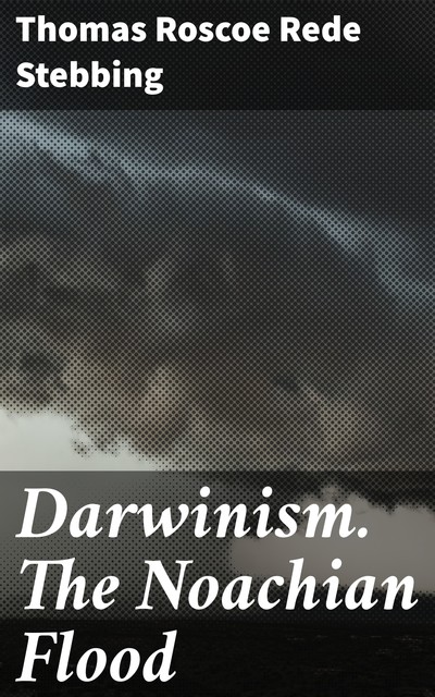 Darwinism. The Noachian Flood, Thomas Roscoe Rede Stebbing