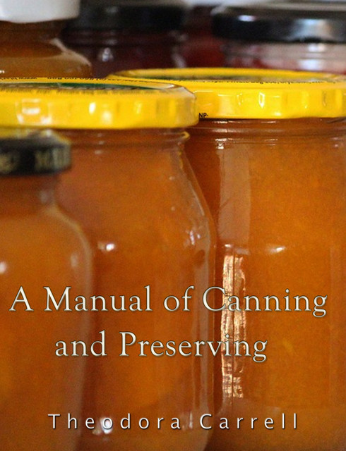 A Manual of Canning and Preserving, Theodora Carrell