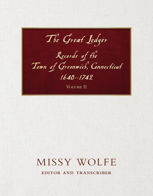 The Great Ledger Records of the Town of Greenwich, Connecticut 1640–1742 Volume Two, Missy Wolfe