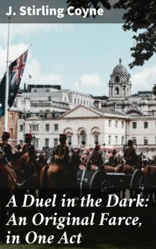 A Duel in the Dark: An Original Farce, in One Act, J. Stirling Coyne