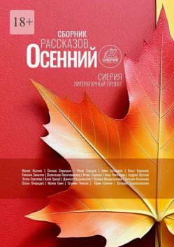 Осенний сборник рассказов. Литературный проект Сиерия, Ольга, Ирина Яценко, Андрей Щеглов, Игорь Серёгин, Анна Белецкая, Валентина Василевицкая, Оксана Зарандия, Татьяна Филонова, Даниил Раздольский, Злата Сергеева, Алла Тригуб, Анна Патиченко, Евгения Замулло, Илья Бурканов, Мила Сюрдюк, Чулпан Фахрутдинова