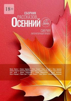 Осенний сборник рассказов. Литературный проект Сиерия, Ольга, Ирина Яценко, Андрей Щеглов, Игорь Серёгин, Анна Белецкая, Валентина Василевицкая, Оксана Зарандия, Татьяна Филонова, Даниил Раздольский, Злата Сергеева, Алла Тригуб, Анна Патиченко, Евгения Замулло, Илья Бурканов, Мила Сюрдюк, Чулпан Фахрутдинова