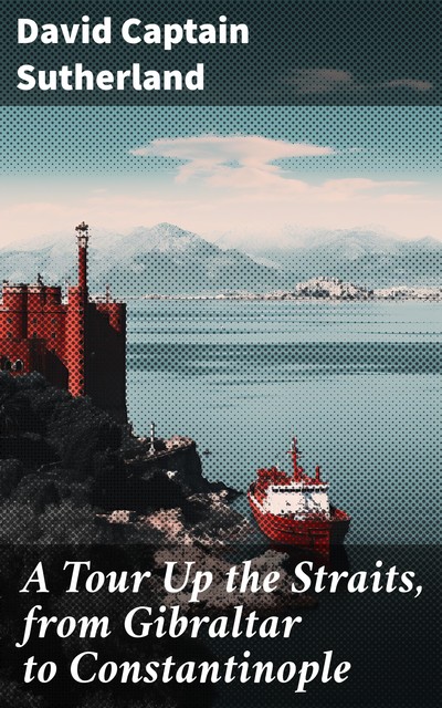 A Tour Up the Straits, from Gibraltar to Constantinople, David Sutherland
