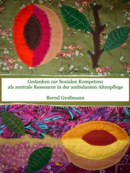 Gedanken zur Sozialen Kompetenz als zentrale Ressource in der ambulanten Altenpflege, Bernd Großmann