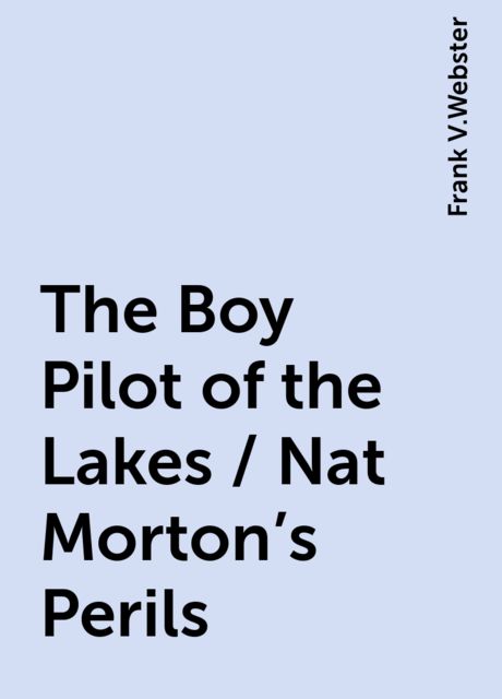 The Boy Pilot of the Lakes / Nat Morton's Perils, Frank V.Webster