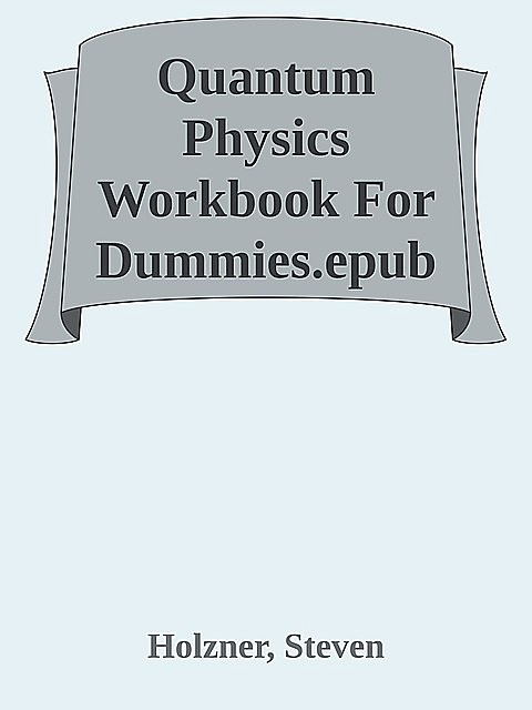 Quantum Physics Workbook For Dummies.epub, Steven Holzner