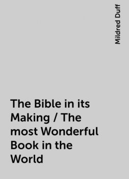 The Bible in its Making / The most Wonderful Book in the World, Mildred Duff