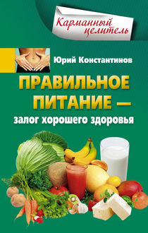Правильное питание – залог хорошего здоровья, Юрий Константинов