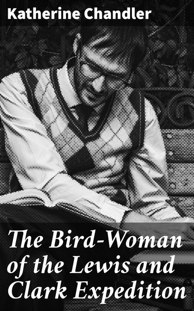 The Bird-Woman of the Lewis and Clark Expedition, Katherine Chandler