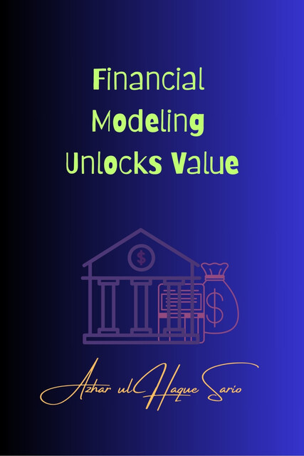 Financial Modeling Unlocks Value, Azhar ul Haque Sario