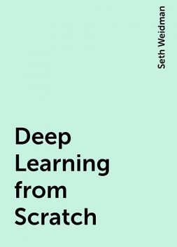 Deep Learning from Scratch, Seth Weidman