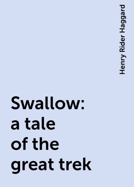 Swallow: a tale of the great trek, Henry Rider Haggard