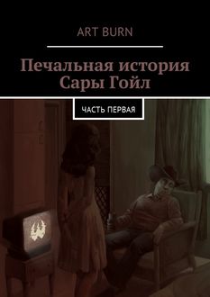 Печальная история Сары Гойл. Часть первая, Art Burn