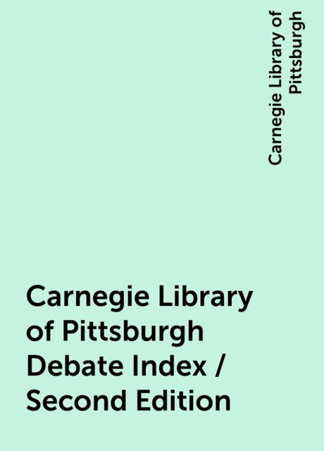Carnegie Library of Pittsburgh Debate Index / Second Edition, Carnegie Library of Pittsburgh