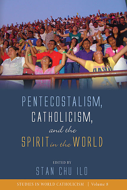Pentecostalism, Catholicism, and the Spirit in the World, Stan Chu Ilo