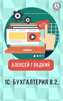 1С: Бухгалтерия 8.2. Понятный самоучитель для начинающих, Алексей Гладкий