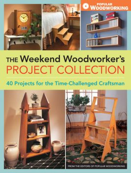 The Weekend Woodworker's Project Collection, Editors of Popular Woodworking