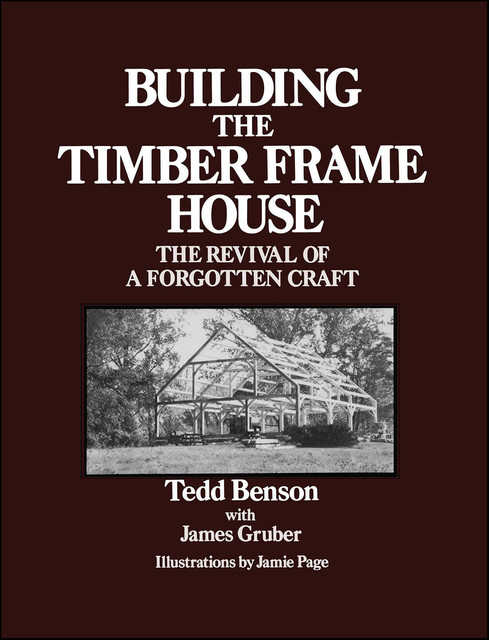 Building the Timber Frame House, James Gruber, Tedd Benson