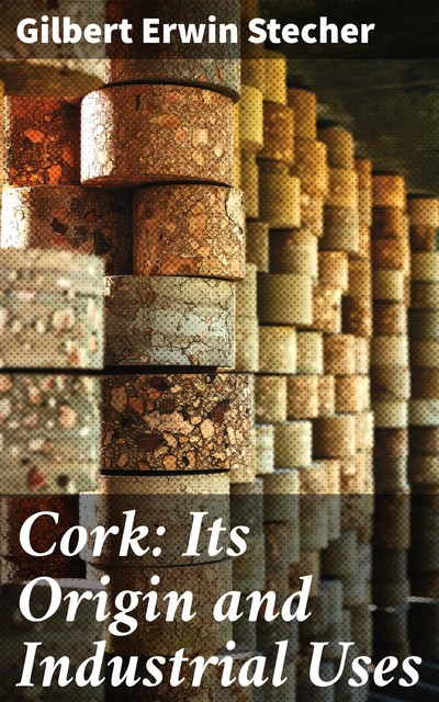 Cork: Its Origin and Industrial Uses, Gilbert Erwin Stecher