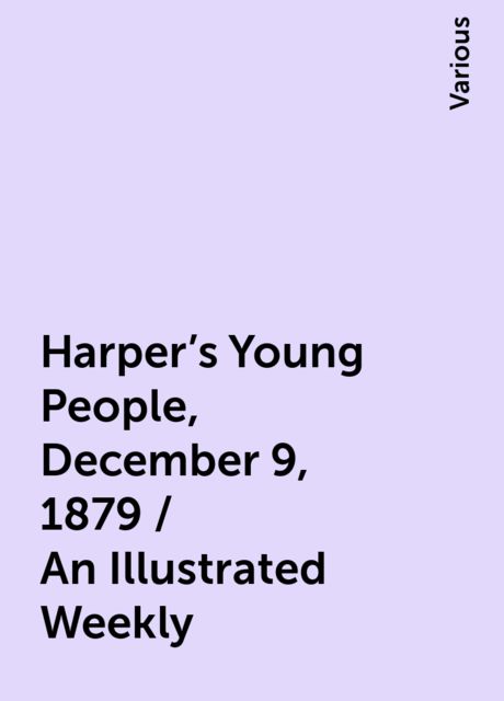 Harper's Young People, December 9, 1879 / An Illustrated Weekly, Various