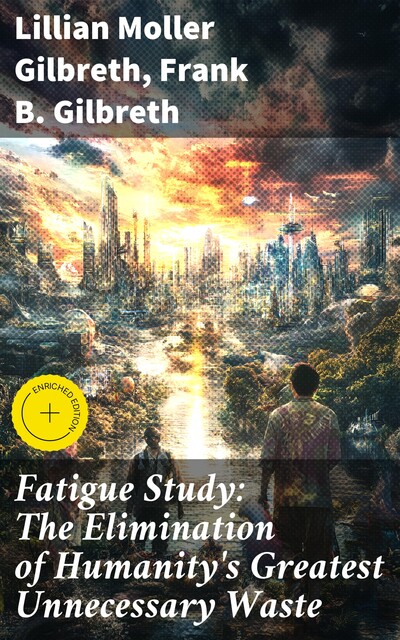 Fatigue Study: The Elimination of Humanity's Greatest Unnecessary Waste, Lillian Moller Gilbreth, Frank Gilbreth