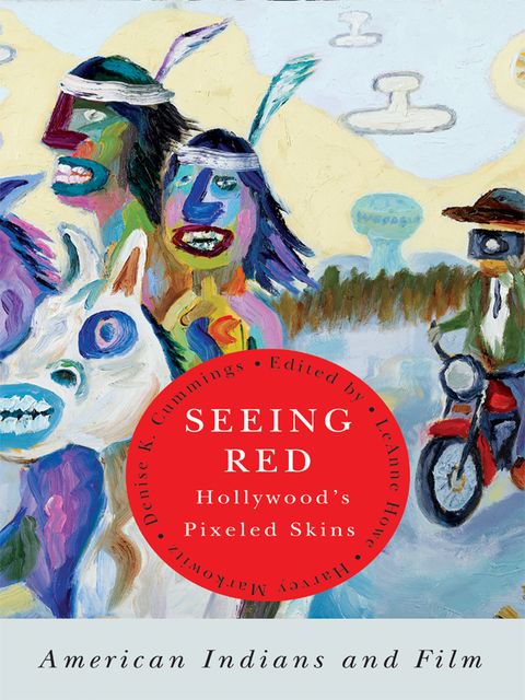 Seeing Red—Hollywood's Pixeled Skins, Denise K.Cummings, Harvey Markowitz, LeAnne Howe