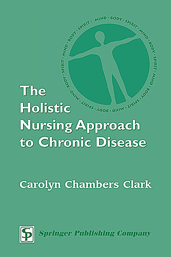 The Holistic Nursing Approach to Chronic Disease, Carolyn Chambers Clark, ARNP, FAAN, EdD