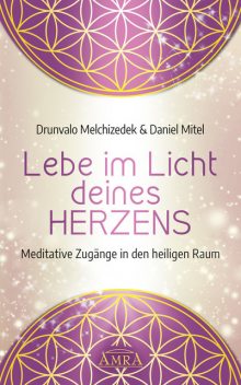 LEBE IM LICHT DEINES HERZENS: Meditative Zugänge in den heiligen Raum, Drunvalo Melchizedek, Daniel Mitel