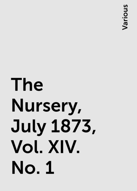 The Nursery, July 1873, Vol. XIV. No. 1, Various