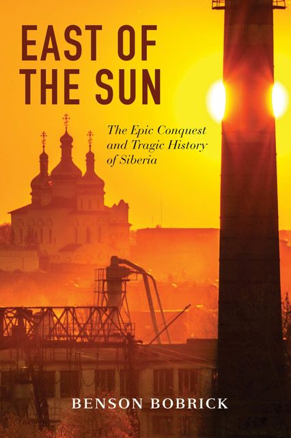 East of the Sun: The Epic Conquest and Tragic History of Siberia, Benson Bobrick
