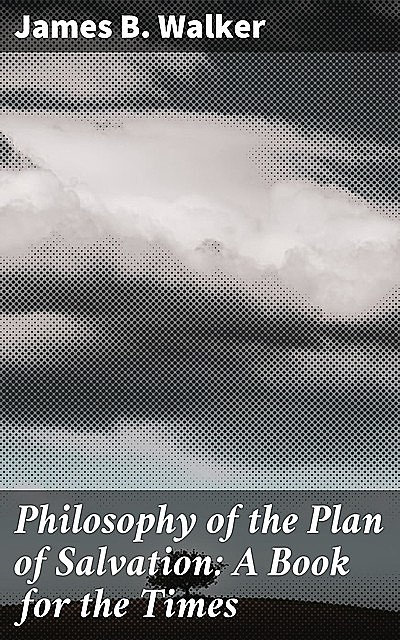 Philosophy of the Plan of Salvation: A Book for the Times, James Walker