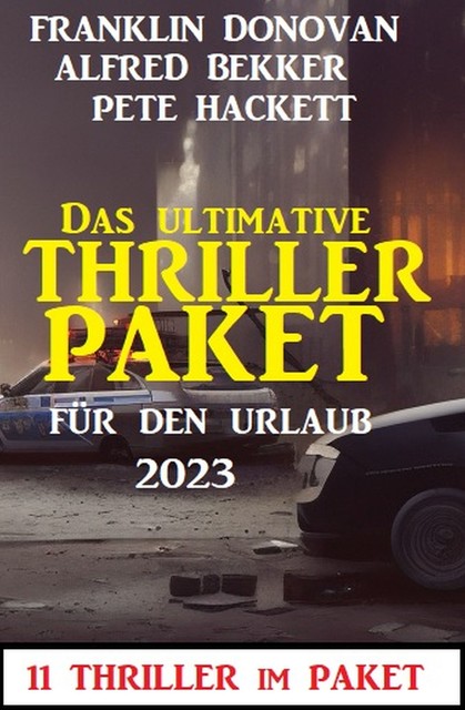 Das ultimative Thriller Paket für den Urlaub 2023: 11 Thriller im Paket, Alfred Bekker, Pete Hackett, Franklin Donovan