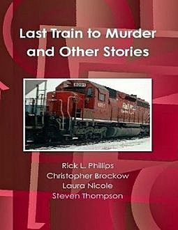 Last Train to Murder and Other Stories, Christopher Brockow, Laura Nicole, Steven Thompson, Rick Phillips