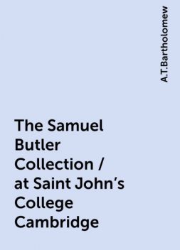 The Samuel Butler Collection / at Saint John's College Cambridge, A.T.Bartholomew