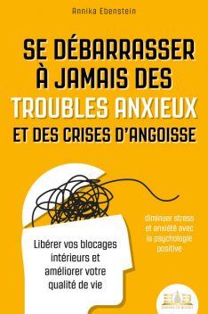 Se débarrasser à jamais des troubles anxieux et des crises d'angoisse – diminuer stress et anxiété avec la psychologie positive: Libérer vos blocages intérieurs et améliorer votre qualité de vie, Annika Ebenstein