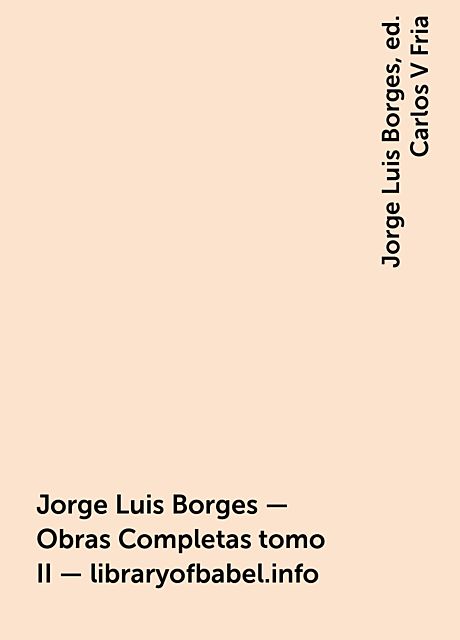 Jorge Luis Borges – Obras Completas tomo II – libraryofbabel.info, Jorge Luis Borges, ed. Carlos V Fria