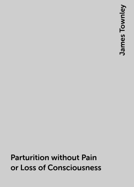 Parturition without Pain or Loss of Consciousness, James Townley