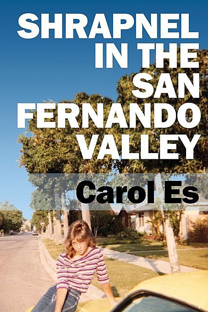 Shrapnel in the San Fernando Valley, Carol Es