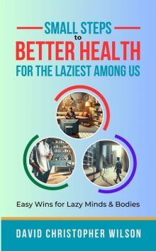 Small Steps to Better Health for the Laziest Among Us, David Wilson