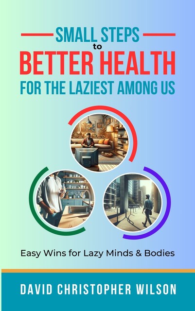Small Steps to Better Health for the Laziest Among Us, David Wilson
