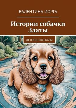 Истории собачки Златы. Детские сказки, Валентина Иорга