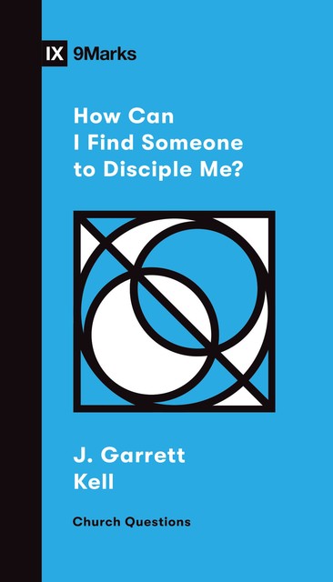 How Can I Find Someone to Disciple Me, J. Garrett Kell