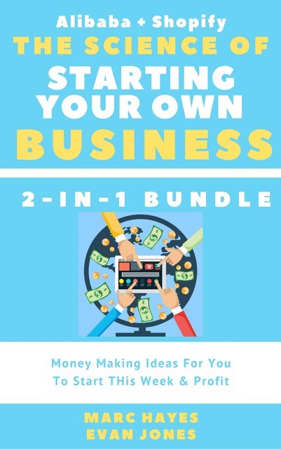 The Science Of Starting Your Own Business (2-in-1 Bundle): Money Making Ideas For You To Start THis Week & Profit (Alibaba + Shopify), Marc Hayes