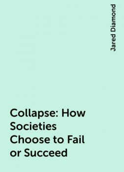 Collapse: How Societies Choose to Fail or Succeed, Jared Diamond