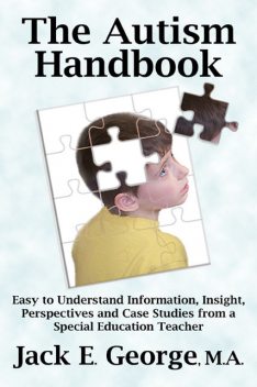 The Autism Handbook: Easy to Understand Information, Insight, Perspectives and Case Studies from a Special Education Teacher, George Jack