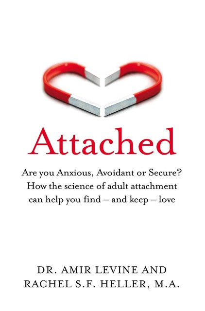 Attached: Are you Anxious, Avoidant or Secure? How the science of adult attachment can help you find – and keep – love, Amir Levine, Rachel Heller