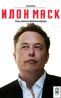 Илон Маск. Tesla, SpaceX и дорога в будущее, Эшли Вэнс
