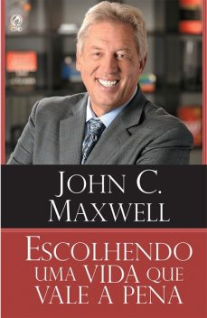 Escolhendo uma Vida que Vale a Pena, John C. Maxwell